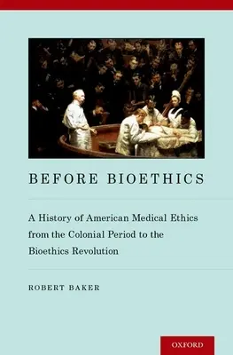 Vor der Bioethik: Eine Geschichte der amerikanischen Medizinethik von der Kolonialzeit bis zur Bioethik-Revolution - Before Bioethics: A History of American Medical Ethics from the Colonial Period to the Bioethics Revolution