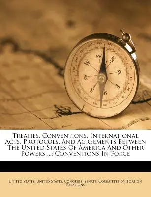 Verträge, Konventionen, internationale Rechtsakte, Protokolle und Vereinbarungen zwischen den Vereinigten Staaten von Amerika und anderen Mächten ...: In Kraft befindliche Konventionen - Treaties, Conventions, International Acts, Protocols, and Agreements Between the United States of America and Other Powers ...: Conventions in Force