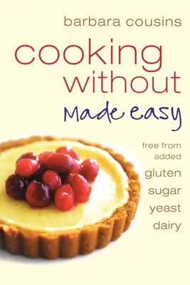 Kochen ohne leicht gemacht: Alle Rezepte ohne Zusatz von Gluten, Zucker, Hefe und Milchprodukten - Cooking Without Made Easy: All recipes free from added gluten, sugar, yeast and dairy produce