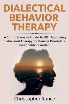 Dialektisch-Behaviorale Therapie: Ein umfassender Leitfaden zur DBT und zur Anwendung von Verhaltenstherapie bei Borderline-Persönlichkeitsstörung - Dialectical Behavior Therapy: A Comprehensive Guide to DBT and Using Behavioral Therapy to Manage Borderline Personality Disorder