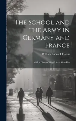 Die Schule und die Armee in Deutschland und Frankreich: Mit einem Tagebuch des Belagerungslebens in Versailles - The School and the Army in Germany and France: With a Diary of Siege Life at Versailles
