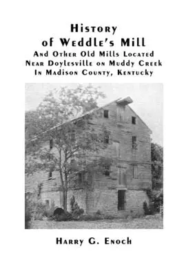 Geschichte von Weddle's Mill und anderen alten Mühlen in der Nähe von Doylesville am Muddy Creek in Madison County, Kentucky - History of Weddle's Mill And Other Old Mills Located Near Doylesville on Muddy Creek In Madison County, Kentucky