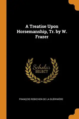 Eine Abhandlung über die Reitkunst, übers. von W. Frazer - A Treatise Upon Horsemanship, Tr. by W. Frazer