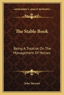 The Stable Book: Eine Abhandlung über das Management von Pferden - The Stable Book: Being A Treatise On The Management Of Horses