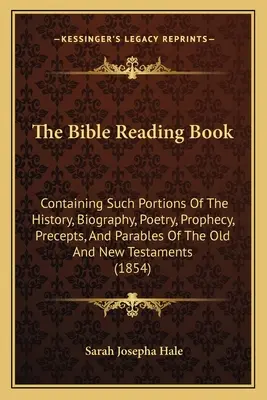 Das Bibellesebuch: Enthält Teile der Geschichte, Biographie, Poesie, Prophetie, Vorschriften und Gleichnisse des Alten und Neuen Testam - The Bible Reading Book: Containing Such Portions Of The History, Biography, Poetry, Prophecy, Precepts, And Parables Of The Old And New Testam