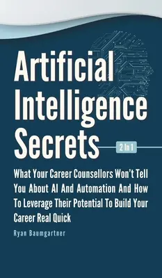 Geheimnisse der künstlichen Intelligenz 2 in 1: Was Ihnen Ihre Karriereberater nicht über KI und Automatisierung sagen und wie Sie deren Potenzial nutzen können - Artificial Intelligence Secrets 2 In 1: What Your Career Counsellors Wont Tell You About AI And Automation And And How To Leverage Their Potential To