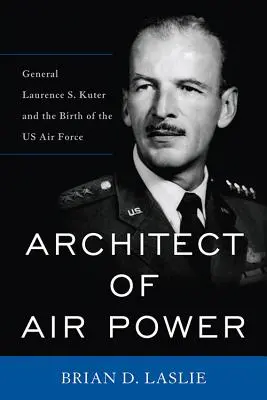 Architekt der Luftmacht: General Laurence S. Kuter und die Geburt der US-Luftwaffe - Architect of Air Power: General Laurence S. Kuter and the Birth of the US Air Force