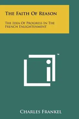 Der Glaube an die Vernunft: Die Idee des Fortschritts in der französischen Aufklärung - The Faith Of Reason: The Idea Of Progress In The French Enlightenment