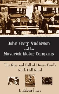 John Gary Anderson und seine Maverick Motor Company: Der Aufstieg und Fall von Henry Fords Rivalen aus Rock Hill - John Gary Anderson and His Maverick Motor Company: The Rise and Fall of Henry Ford's Rock Hill Rival