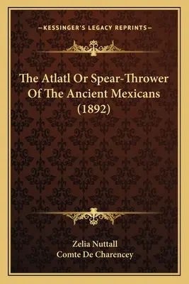 Die Atlatl oder Speerschleuder der alten Mexikaner (1892) - The Atlatl Or Spear-Thrower Of The Ancient Mexicans (1892)
