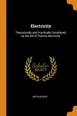 Elektrizität: Theoretisch und praktisch betrachtet, mit Hilfe der Thermoelektrizität - Electricity: Theoretically and Practically Considered, by the aid of Thermo-electricity
