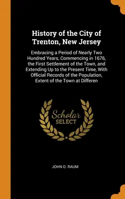 Geschichte der Stadt Trenton, New Jersey: Umfassend einen Zeitraum von fast zweihundert Jahren, beginnend im Jahre 1676, der ersten Besiedlung der Stadt, und - History of the City of Trenton, New Jersey: Embracing a Period of Nearly Two Hundred Years, Commencing in 1676, the First Settlement of the Town, and