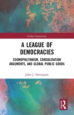 Eine Liga der Demokratien: Kosmopolitismus, Konsolidierungsargumente und globale öffentliche Güter - A League of Democracies: Cosmopolitanism, Consolidation Arguments, and Global Public Goods