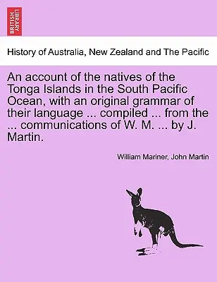 Ein Bericht über die Eingeborenen der Tonga-Inseln im Südpazifischen Ozean, mit einer Originalgrammatik ihrer Sprache ... zusammengestellt ... aus den ... co - An account of the natives of the Tonga Islands in the South Pacific Ocean, with an original grammar of their language ... compiled ... from the ... co