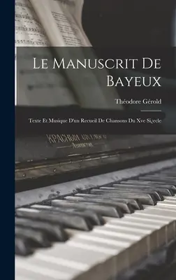 Le Manuscrit De Bayeux: Text Et Musique D'un Recueil De Chansons Du Xve Siecle - Le Manuscrit De Bayeux: Texte Et Musique D'un Recueil De Chansons Du Xve Siecle