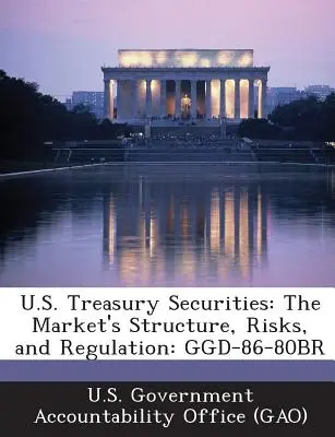 U.S. Staatsanleihen: Struktur, Risiken und Regulierung des Marktes: Ggd-86-80br - U.S. Treasury Securities: The Market's Structure, Risks, and Regulation: Ggd-86-80br