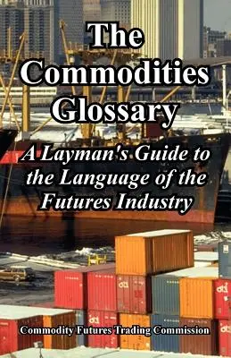 Das Rohstoff-Glossar: Ein Leitfaden für den Laien zur Sprache der Futures-Industrie - The Commodities Glossary: A Layman's Guide to the Language of the Futures Industry