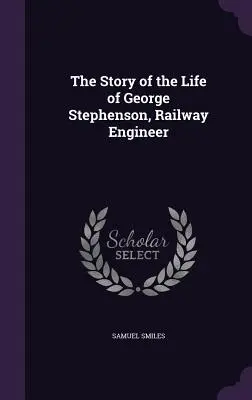 Die Lebensgeschichte von George Stephenson, Eisenbahningenieur - The Story of the Life of George Stephenson, Railway Engineer