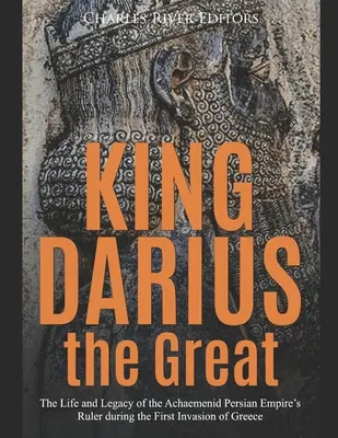 König Darius der Große: Leben und Vermächtnis des Herrschers des Persischen Reiches der Achämeniden während der ersten Invasion Griechenlands - King Darius the Great: The Life and Legacy of the Achaemenid Persian Empire's Ruler during the First Invasion of Greece
