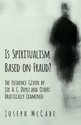 Beruht der Spiritualismus auf Betrug? - Die von Sir A. C. Doyle und anderen vorgelegten Beweise werden drastisch untersucht - Is Spiritualism Based on Fraud? - The Evidence Given by Sir A. C. Doyle and Others Drastically Examined