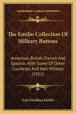Die Emilio-Sammlung von Militärknöpfen: Amerikanische, britische, französische und spanische, mit einigen aus anderen Ländern, und nicht-militärische - The Emilio Collection Of Military Buttons: American, British, French And Spanish, With Some Of Other Countries, And Non-Military