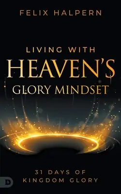 Leben mit der Geisteshaltung der Herrlichkeit des Himmels: 31 Tage der Herrlichkeit des Königreichs - Living with Heaven's Glory Mindset: 31 Days of Kingdom Glory