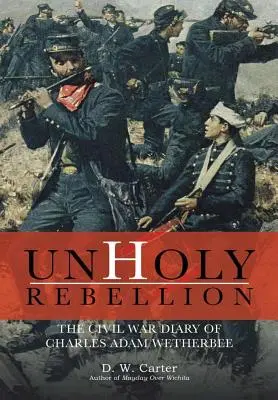 Unheilige Rebellion: Das Bürgerkriegstagebuch von Charles Adam Wetherbee - Unholy Rebellion: The Civil War Diary of Charles Adam Wetherbee