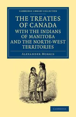 Die Verträge Kanadas mit den Indianern von Manitoba und den Nordwest-Territorien: Einschließlich der Verhandlungen, auf denen sie beruhen, und anderer Informationen - The Treaties of Canada with the Indians of Manitoba and the North-West Territories: Including the Negotiations on Which They Are Based, and Other Info