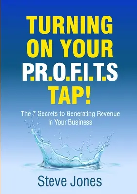 Turning on Your PROFITS Tap: Die 7 Geheimnisse zur Generierung von Einnahmen in Ihrem Unternehmen - Turning on Your PROFITS Tap: The 7 Secrets to Generating Revenue in your Business