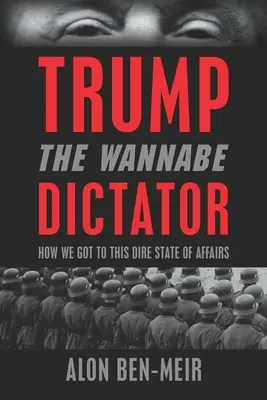 Trump: Der Möchtegern-Diktator: Wie wir zu dieser schlimmen Situation gekommen sind - Trump: The Wannabe Dictator: How We Got to This Dire State of Affairs