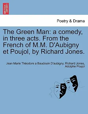 Der grüne Mann: Eine Komödie in drei Akten. aus dem Französischen von M.M. D'Aubigny Et Poujol, von Richard Jones. - The Green Man: A Comedy, in Three Acts. from the French of M.M. D'Aubigny Et Poujol, by Richard Jones.