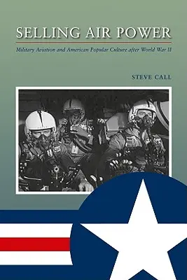 Die Macht der Luft verkaufen: Militärische Luftfahrt und amerikanische Populärkultur nach dem Zweiten Weltkrieg - Selling Air Power: Military Aviation and American Popular Culture After World War II