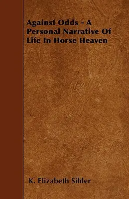 Gegen alle Widrigkeiten - Eine persönliche Erzählung über das Leben im Pferdehimmel - Against Odds - A Personal Narrative Of Life In Horse Heaven