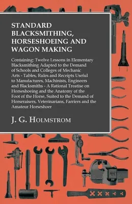 Standard Blacksmithing, Horseshoeing and Wagon Making: Enthaltend: Zwölf Lektionen in elementarem Schmiedehandwerk, angepasst an die Bedürfnisse von Schulen und Universitäten - Standard Blacksmithing, Horseshoeing and Wagon Making: Containing: Twelve Lessons in Elementary Blacksmithing Adapted to the Demand of Schools and Col