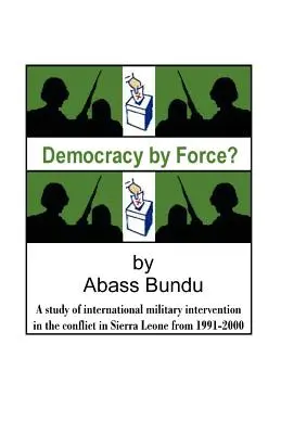 Demokratie mit Gewalt? Eine Studie über die internationale Militärintervention im Bürgerkrieg in Sierra Leone von 1991-2000 - Democracy by Force?: A Study of International Military Intervention in the Civil War in Sierra Leone from 1991-2000
