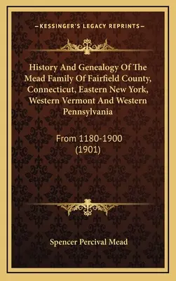 Geschichte und Genealogie der Familie Mead aus Fairfield County, Connecticut, Ost-New York, West-Vermont und West-Pennsylvania: Von 1180-1900 - History And Genealogy Of The Mead Family Of Fairfield County, Connecticut, Eastern New York, Western Vermont And Western Pennsylvania: From 1180-1900