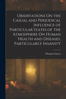 Beobachtungen über den gelegentlichen und periodischen Einfluß bestimmter Zustände der Atmosphäre auf die menschliche Gesundheit und Krankheiten, insbesondere den Wahnsinn - Observations On the Casual and Periodical Influence of Particular States of the Atmosphere On Human Health and Diseases, Particularly Insanity