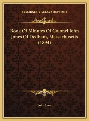 Protokollbuch von Oberst John Jones von Dedham, Massachusetts (1894) - Book Of Minutes Of Colonel John Jones Of Dedham, Massachusetts (1894)