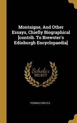 Montaigne und andere Essays, hauptsächlich biographisch [Beitrag zu Brewster's Edinburgh Encyclopaedia] - Montaigne, And Other Essays, Chiefly Biographical [contrib. To Brewster's Edinburgh Encyclopaedia]