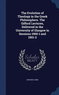 Die Entwicklung der Theologie bei den griechischen Philosophen. Die Gifford-Vorlesungen, gehalten an der Universität von Glasgow in den Semestern 1900-1 und 1901-2 - The Evolution of Theology in the Greek Philosophers. The Gifford Lectures, Delivered in the University of Glasgow in Sessions 1900-1 and 1901-2