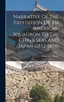 Bericht über die Expedition eines amerikanischen Geschwaders in die chinesischen Meere und nach Japan (1852-1854) - Narrative Of The Expedition Of An American Squadron To The China Seas And Japan (1852-1854)
