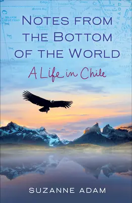Notizen vom Ende der Welt: Ein Leben in Chile - Notes from the Bottom of the World: A Life in Chile