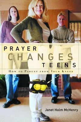 Gebet verändert Teenager: Wie man von den Knien aus erzieht - Prayer Changes Teens: How to Parent from Your Knees