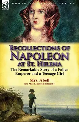 Erinnerungen an Napoleon auf St. Helena: Die bemerkenswerte Geschichte eines gefallenen Kaisers und eines Mädchens im Teenageralter - Recollections of Napoleon at St. Helena: The Remarkable Story of a Fallen Emperor and a Teenage Girl