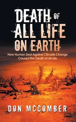 Tod allen Lebens auf der Erde: Wie der menschliche Eifer gegen den Klimawandel den Tod allen Lebens verursacht hat - Death of All Life on Earth: How Human Zeal Against Climate Change Caused the Death of All Life