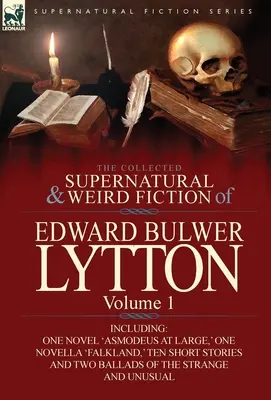 The Collected Supernatural and Weird Fiction of Edward Bulwer Lytton-Volume 1: Including One Novel 'Asmodeus at Large, ' One Novella 'Falkland, ' Ten