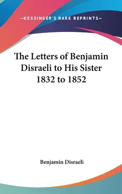 Die Briefe von Benjamin Disraeli an seine Schwester 1832 bis 1852 - The Letters of Benjamin Disraeli to His Sister 1832 to 1852