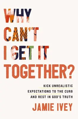 Warum kriege ich es nicht auf die Reihe? Treten Sie unrealistische Erwartungen an den Rand und ruhen Sie in Gottes Wahrheit - Why Can't I Get It Together?: Kick Unrealistic Expectations to the Curb and Rest in God's Truth