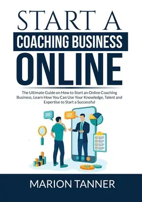 Starten Sie ein Online-Coaching-Geschäft: Der ultimative Leitfaden für die Gründung eines Online-Coaching-Unternehmens: Erfahren Sie, wie Sie Ihr Wissen, Talent und Ihre Erfahrung nutzen können. - Start a Coaching Business Online: The Ultimate Guide on How to Start an Online Coaching Business, Learn How You Can Use Your Knowledge, Talent and Exp