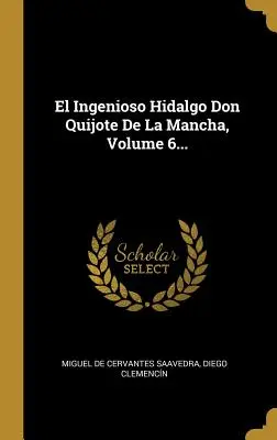 El Ingenioso Hidalgo Don Quijote De La Mancha, Band 6... - El Ingenioso Hidalgo Don Quijote De La Mancha, Volume 6...